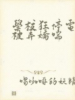 学校狂停电校花被弄娇喘