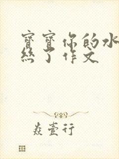 宝宝你的水都拉丝了作文