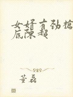 女婿有劲枪枪到底陈超