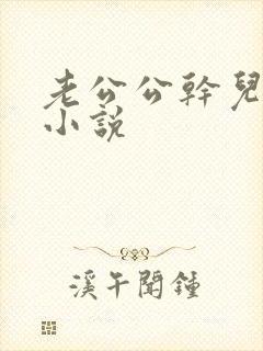 老公公干儿媳妇小说