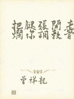 把腿张开老子臊烂你调教骨科男男