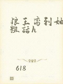 狼王脔到她乖h粗话h