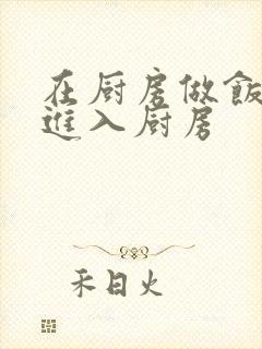 在厨房做饭突然进入厨房