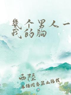 几个男人一起吃我的胸