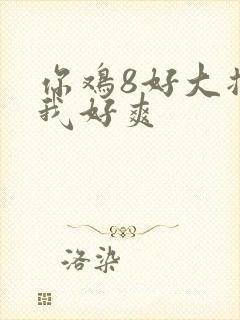 你鸡8好大插得我好爽