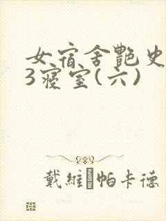 女宿舍艳史223寝室(六)