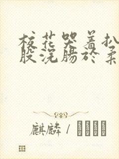 校花哭着扒开屁股浣肠于柔