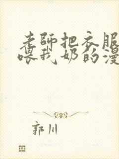 老师把衣服脱了喂我奶的漫画