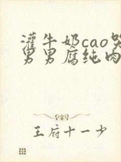 灌牛奶cao哭男男腐纯肉