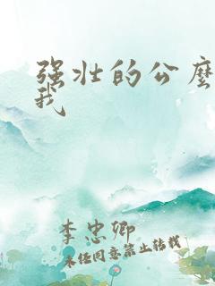 强壮的公么要了我