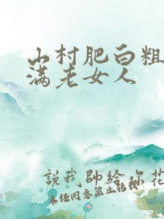 山村肥白粗腿丰满老女人
