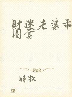 财迷老婆乖乖入圈套