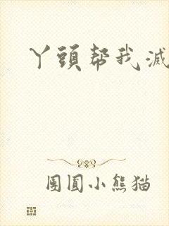 丫头帮我灭灭火