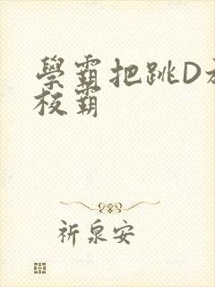 学霸把跳D放在校霸