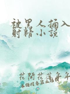 被黑人捅入子宫射精小说