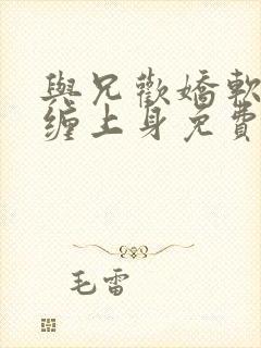 与兄欢娇软嫡女缠上身免费阅读