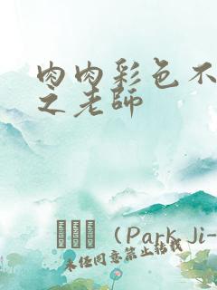 肉肉彩色不遮挡之老师