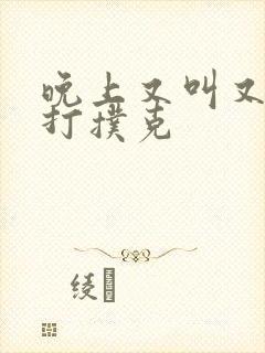 晚上又叫又疼的打扑克