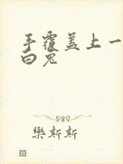 手覆盖上一对大白兔