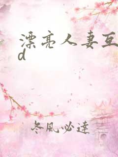 漂亮人妻互换hd