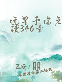 晚星予你免费阅读346章