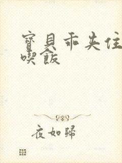 宝贝乖夹住了去吃饭