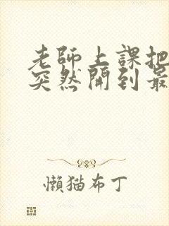 老师上课把跳D突然开到最大