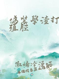 伪装学渣打开生殖腔