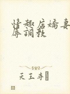 情趣店娇妻被屈辱调教