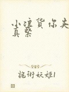 小浪货你夹得我真紧