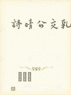 诗晴公交乳欲乱