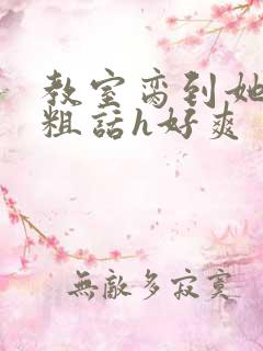 教室脔到她哭h粗话h好爽