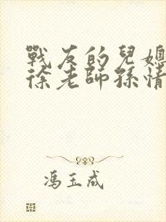 战友的儿媳老王徐老师孙情