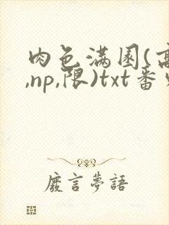 肉色满园(高h,np,限)txt番外篇