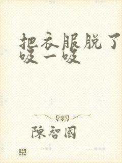 把衣服脱了让我吸一吸