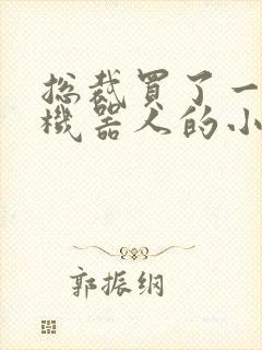 总裁买了一个男机器人的小说