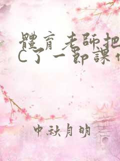 体育老师把渺渺C了一节课作文