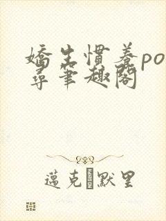 娇生惯养po归寻笔趣阁