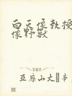 白天像教授晚上像野兽