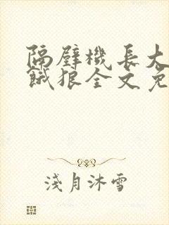 隔壁机长大叔是饿狼全文免费阅读无弹窗番外