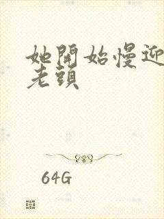 她开始慢迎迎合老头