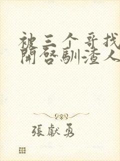 被三个哥找到后开启驯渣人生