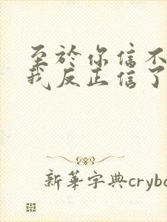 至于你信不信 我反正信了