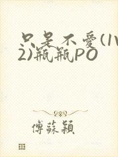 只是不爱(1V2)瓶瓶PO