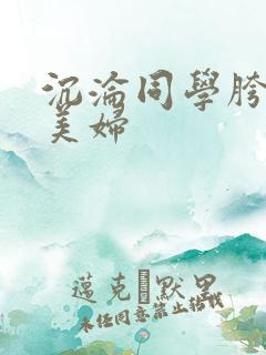 沉沦同学胯下的美妇