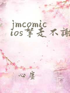 jmcomicios拿走不谢