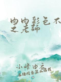 肉肉彩色不遮挡之老师