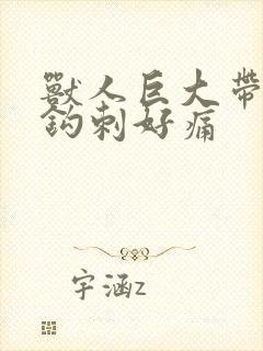 兽人巨大带着倒钩刺好痛