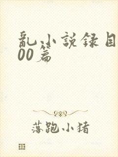 乱小说录目伦200篇