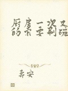 厨房一次又一次的索要刷碗小说